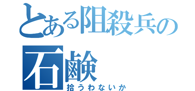 とある阻殺兵の石鹸（拾うわないか）