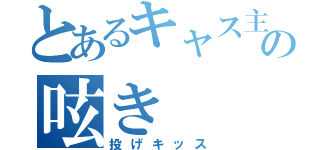 とあるキャス主の呟き（投げキッス）