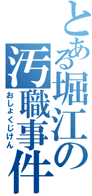 とある堀江の汚職事件Ⅱ（おしょくじけん）