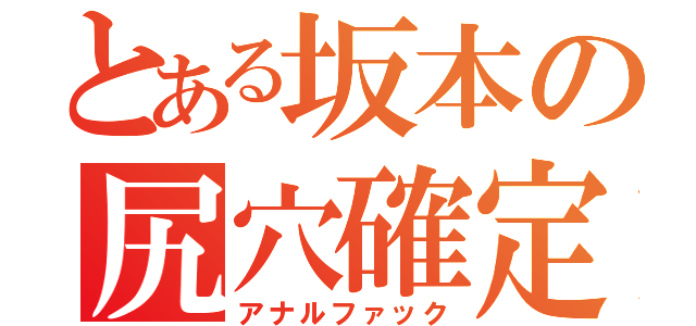 とある坂本の尻穴確定（アナルファック）