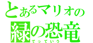 とあるマリオの緑の恐竜（でっていう）