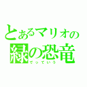 とあるマリオの緑の恐竜（でっていう）