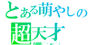 とある萌やしの超天才（大総統（´・ω・｀））