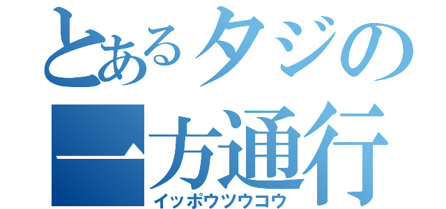 とあるタジの一方通行（イッポウツウコウ）