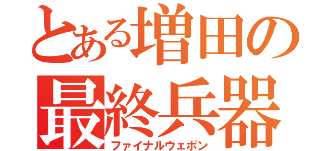 とある増田の最終兵器（ファイナルウェポン）