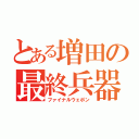 とある増田の最終兵器（ファイナルウェポン）