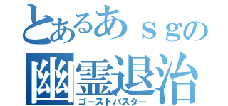 とあるあｓｇの幽霊退治（ゴーストバスター）