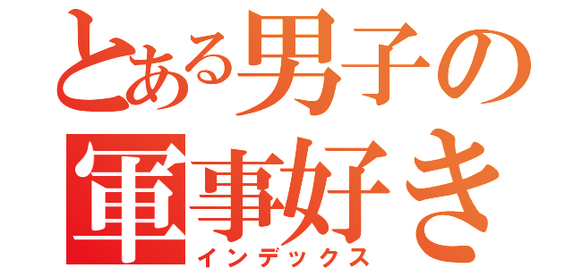 とある男子の軍事好き（インデックス）