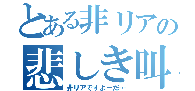 とある非リアの悲しき叫び（非リアですよーだ…）