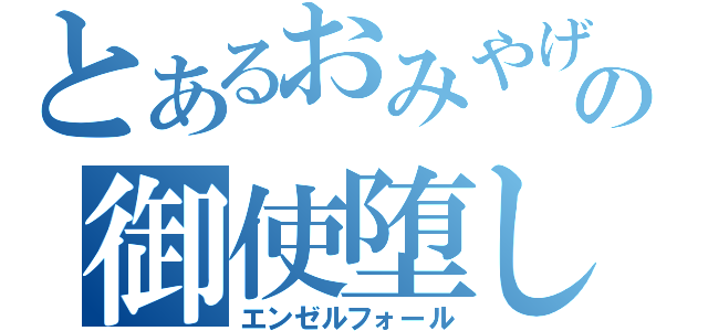 とあるおみやげの御使堕し（エンゼルフォール）