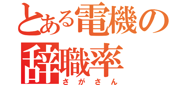 とある電機の辞職率（さがさん）