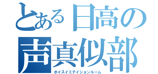 とある日高の声真似部屋（ボイスイミテイションルーム）