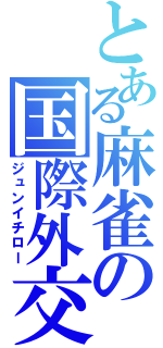 とある麻雀の国際外交（ジュンイチロー）