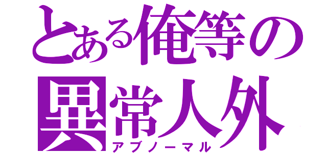 とある俺等の異常人外（アブノーマル）