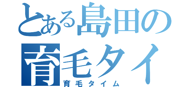 とある島田の育毛タイム（育毛タイム）