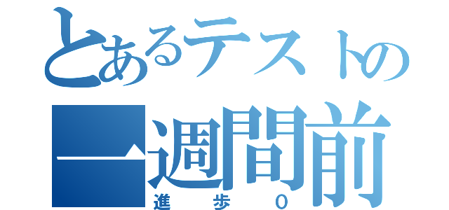 とあるテストの一週間前（進歩０）