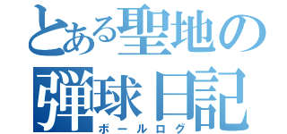 とある聖地の弾球日記（ボールログ）