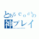 とあるｃｏｄｂｏの神プレイヤー（ｄｏｒａｇｏｎ０９０８）