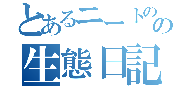 とあるニートのの生態日記（）