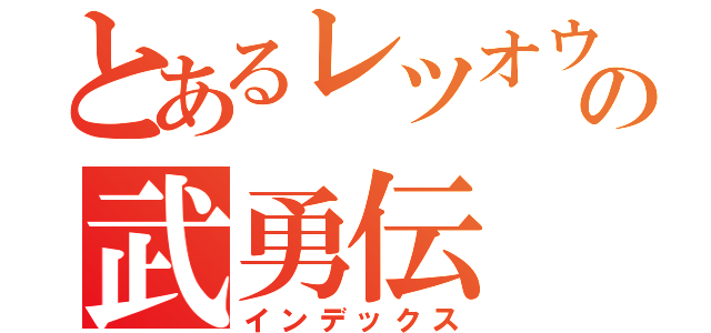 とあるレツオウの武勇伝（インデックス）