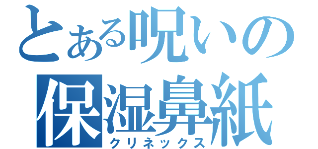 とある呪いの保湿鼻紙（クリネックス）