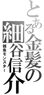 とある金髪の細谷信介（雑魚モンスター）