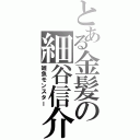 とある金髪の細谷信介（雑魚モンスター）