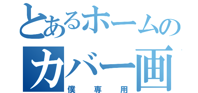 とあるホームのカバー画像（僕専用）