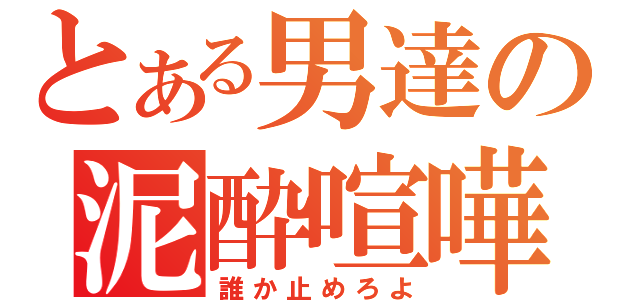 とある男達の泥酔喧嘩（誰か止めろよ）