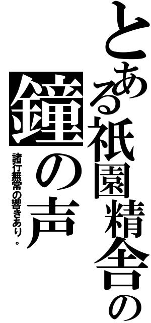 とある祇園精舎の鐘の声（諸行無常の響きあり。）