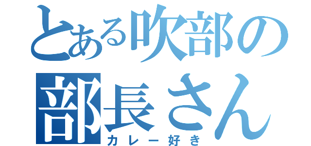 とある吹部の部長さん（カレー好き）