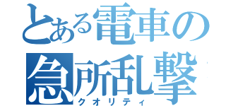 とある電車の急所乱撃（クオリティ）