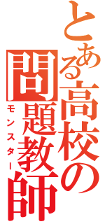 とある高校の問題教師（モンスター）