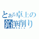 とある卓上の鉛筆削り（使わねェｗ）