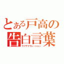 とある戸高の告白言葉（ラブデクラレーション）