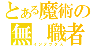 とある魔術の無　職者（インデックス）