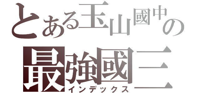 とある玉山國中部の最強國三班（インデックス）