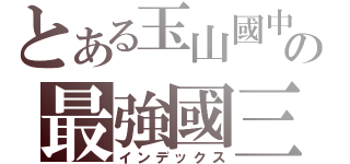 とある玉山國中部の最強國三班（インデックス）