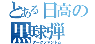 とある日高の黒球弾（ダークファントム）