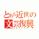 とある近世の文芸復興（ルネサンス）