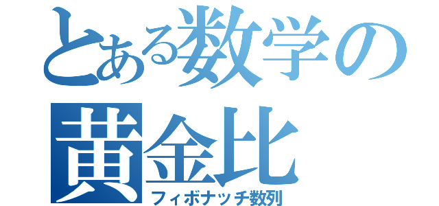 とある数学の黄金比（フィボナッチ数列）