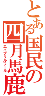 とある国民の四月馬鹿（エイプリルフール）