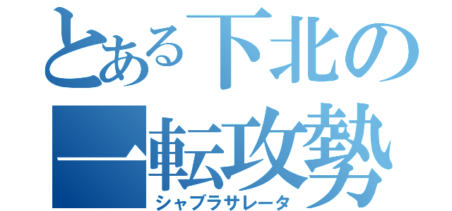 とある下北の一転攻勢（シャブラサレータ）