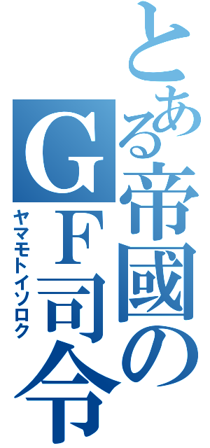 とある帝國のＧＦ司令（ヤマモトイソロク）