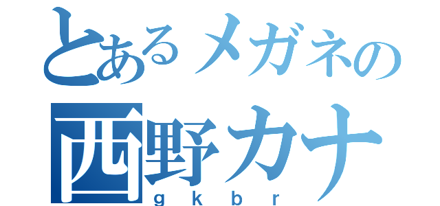 とあるメガネの西野カナ（ｇｋｂｒ）