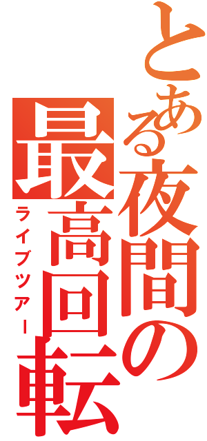 とある夜間の最高回転（ライブツアー）