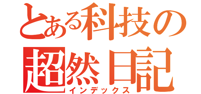 とある科技の超然日記（インデックス）