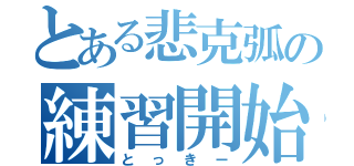 とある悲克弧の練習開始（とっきー）