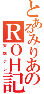 とあるみりあのＲＯ日記（妄想デレ）