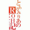 とあるみりあのＲＯ日記（妄想デレ）